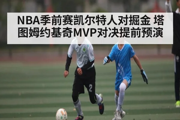 NBA季前赛凯尔特人对掘金 塔图姆约基奇MVP对决提前预演