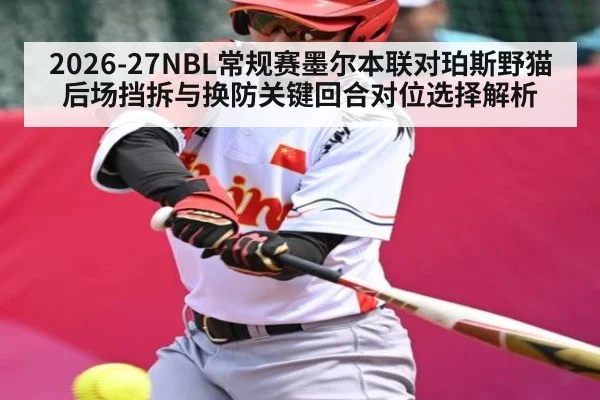 2026-27NBL常规赛墨尔本联对珀斯野猫后场挡拆与换防关键回合对位选择解析